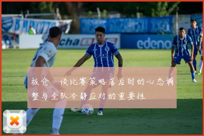 板仓滉谈比赛策略落后时的心态调整与全队冷静应对的重要性