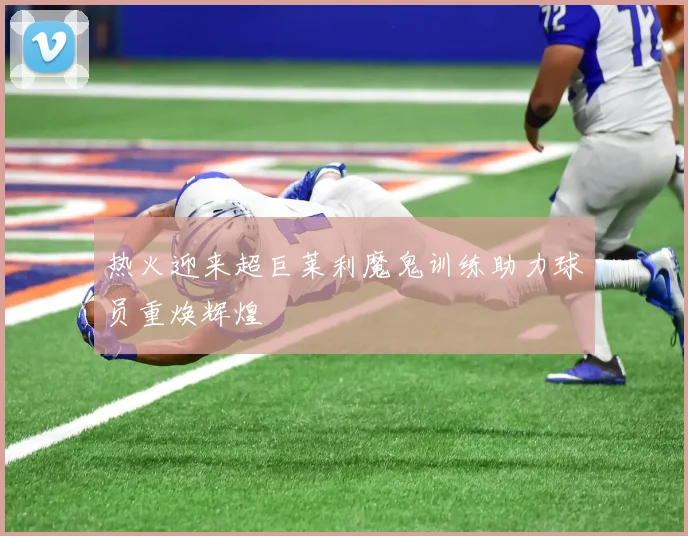 热火迎来超巨莱利魔鬼训练助力球员重焕辉煌
