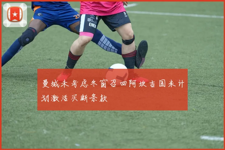 曼城未考虑冬窗召回阿坎吉国米计划激活买断条款