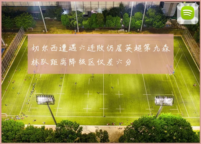 切尔西遭遇六连败仍居英超第九森林队距离降级区仅差六分