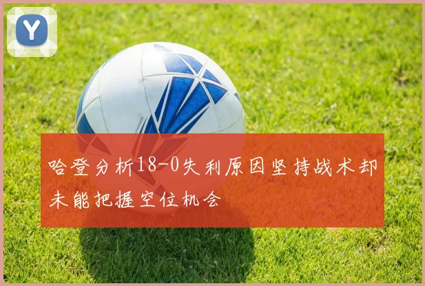 哈登分析18-0失利原因坚持战术却未能把握空位机会