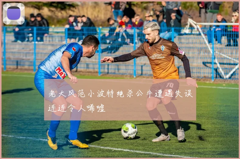 老大风范小波特绝杀公牛遭遇失误连连令人唏嘘