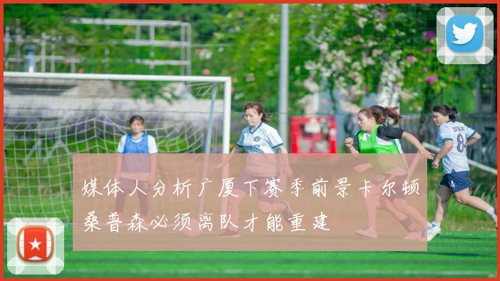 媒体人分析广厦下赛季前景卡尔顿桑普森必须离队才能重建
