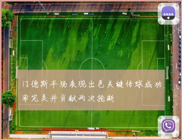 门德斯半场表现出色关键传球成功率完美并贡献两次抢断