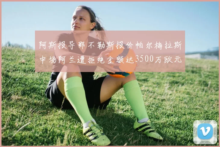 阿斯报导那不勒斯报价帕尔梅拉斯中场阿兰遭拒绝金额达3500万欧元