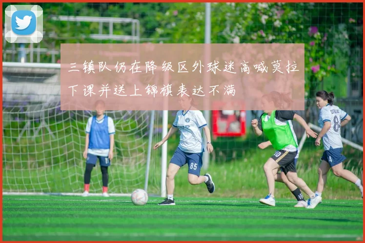 三镇队仍在降级区外球迷高喊莫拉下课并送上锦旗表达不满
