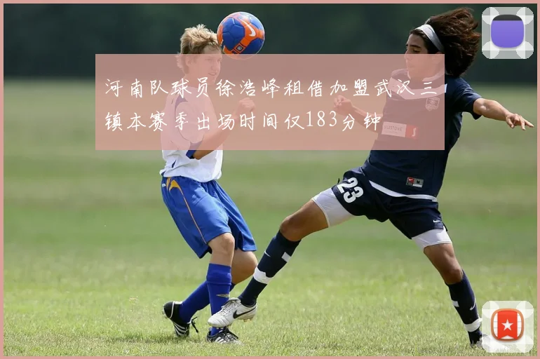 河南队球员徐浩峰租借加盟武汉三镇本赛季出场时间仅183分钟