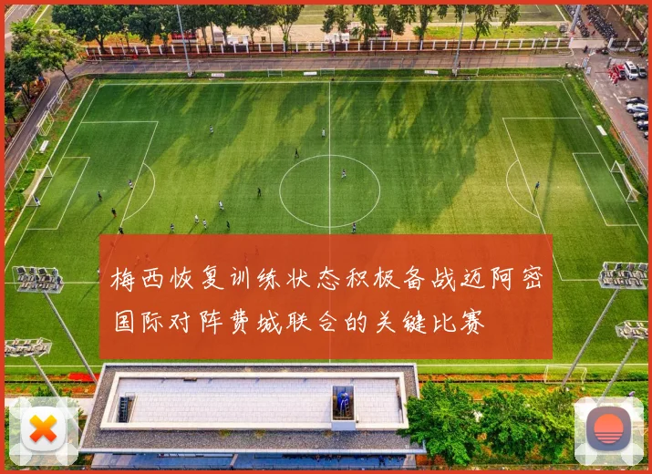 梅西恢复训练状态积极备战迈阿密国际对阵费城联合的关键比赛