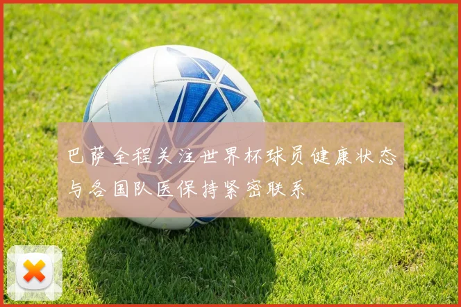 巴萨全程关注世界杯球员健康状态与各国队医保持紧密联系