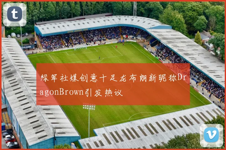 绿军社媒创意十足龙布朗新昵称DragonBrown引发热议